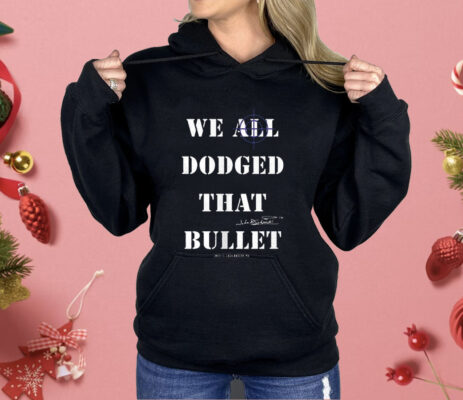 We All Dodged That Bullet Shirt