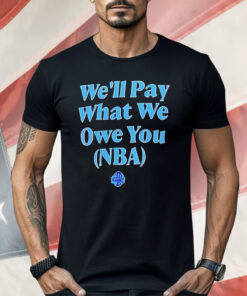 We’ll Pay What We Owe You NBA Shirt