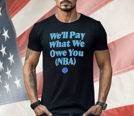 We’ll Pay What We Owe You NBA Shirt