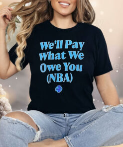 We’ll Pay What We Owe You NBA Shirt