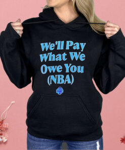 We’ll Pay What We Owe You NBA Shirt