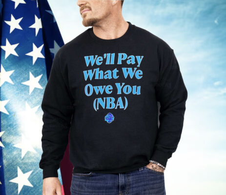 We’ll Pay What We Owe You NBA Shirt