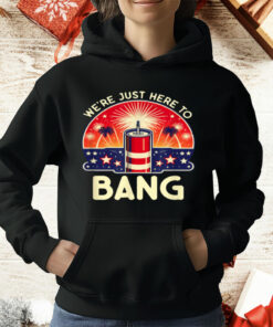 We're Just Here To Bang T-Shirt