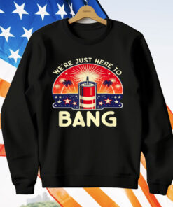 We're Just Here To Bang T-Shirt
