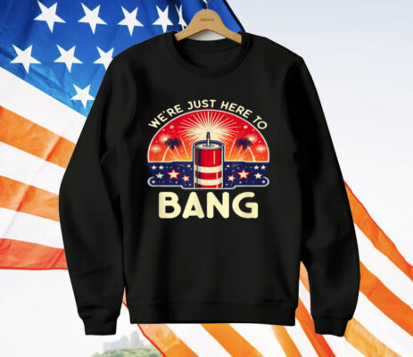We're Just Here To Bang T-Shirt