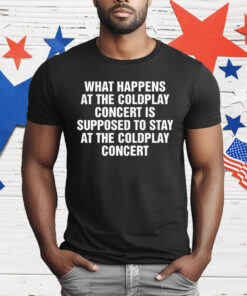 What Happens At The Concert Is Supposed To Stay At The Coldplay Concert T-Shirt