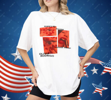 Where's My Fucking Teenage Dream Olivia Rodrigo Shirt