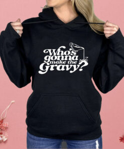 Who’s Gonna Make The Gravy Shirt