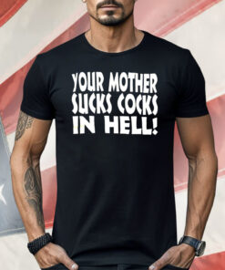 Your Mother Sucks Cocks In Hell Shirt