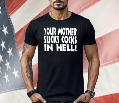 Your Mother Sucks Cocks In Hell Shirt
