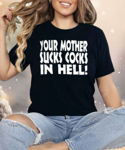 Your Mother Sucks Cocks In Hell Shirt