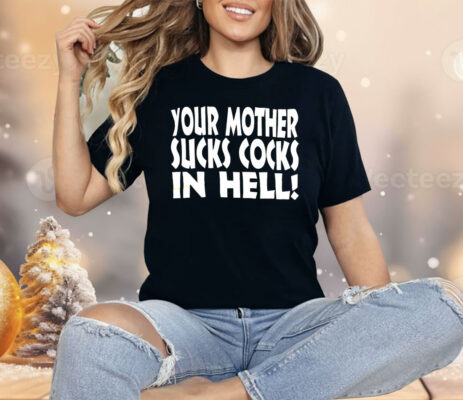 Your Mother Sucks Cocks In Hell Shirt