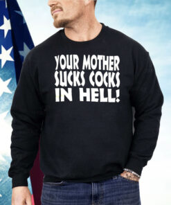 Your Mother Sucks Cocks In Hell Shirt