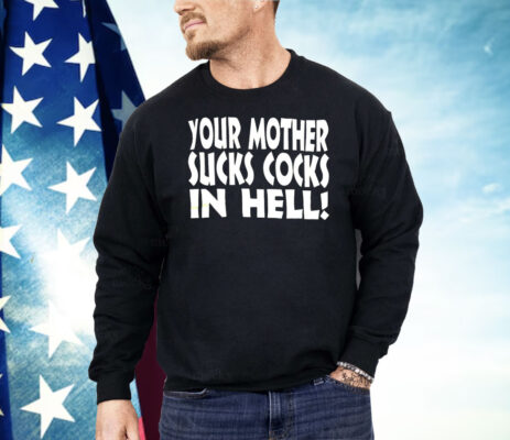 Your Mother Sucks Cocks In Hell Shirt