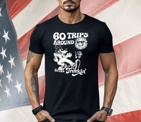 60 Trips Around And Still Truckin’ Shirt