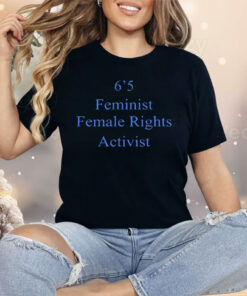 6’5 Feminist Female Rights Shirt