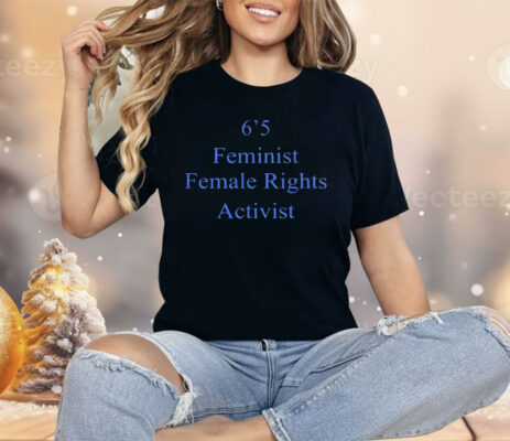 6’5 Feminist Female Rights Shirt