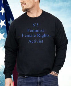6’5 Feminist Female Rights Shirt