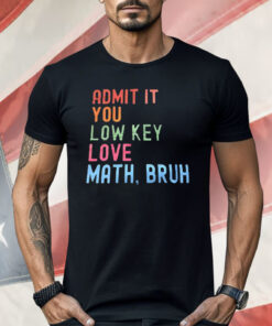 Admit It You Lowkey Love Math Bruh Shirt
