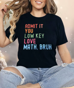 Admit It You Lowkey Love Math Bruh Shirt