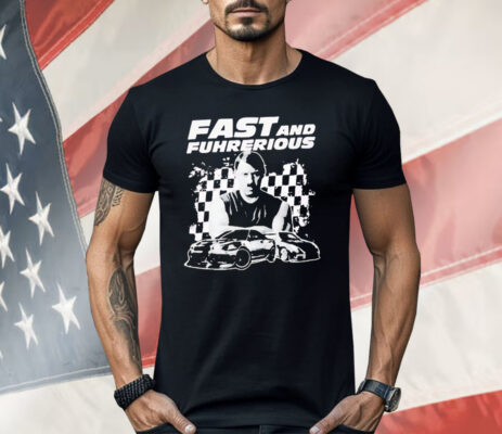 Adolf Hitler Fast And Furious Fast And Fuhrerious Shirt