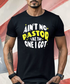 Ain’t No Pastor Like the One I Got Shirt