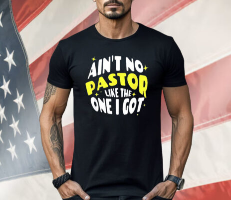 Ain’t No Pastor Like the One I Got Shirt
