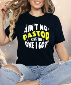 Ain’t No Pastor Like the One I Got Shirt