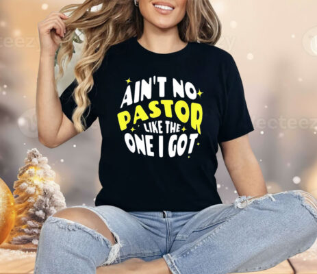 Ain’t No Pastor Like the One I Got Shirt