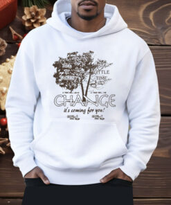 All It Takes Is A Little Time Change It’s Coming For You Another Department Shirt