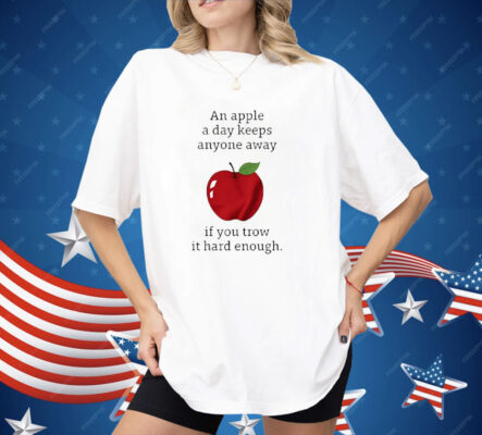 An Apple a Day Keeps Anyone Away If You Throw It Hard Enough Shirt