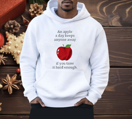 An Apple a Day Keeps Anyone Away If You Throw It Hard Enough Shirt