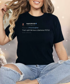 Angela Mcardle That’s Right We Have A Libertarian Potus Tweet Libertarian Shirt