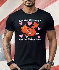 Are you Chinese Cuz I’m China Fuck Shirt