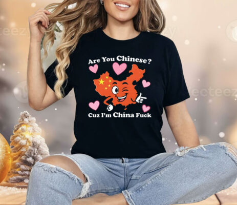 Are you Chinese Cuz I’m China Fuck Shirt