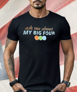 Ask Me About My Big Four Shirt