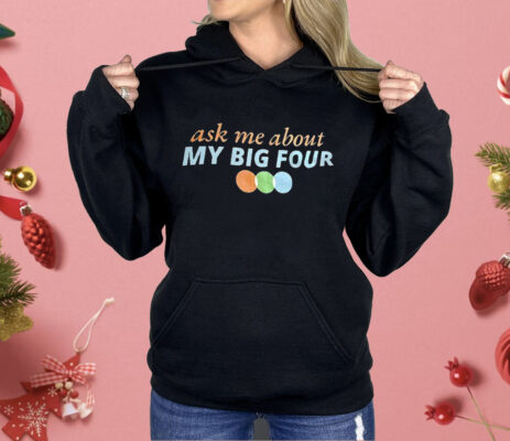 Ask Me About My Big Four Shirt