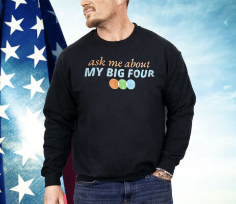Ask Me About My Big Four Shirt