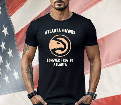 Atlanta Hawks Forever True To Atlanta Shirt 