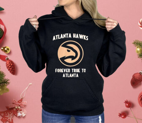 Atlanta Hawks Forever True To Atlanta Shirt 