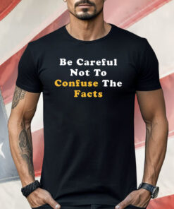 Be Careful Not to Confuse the Facts Shirt