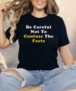 Be Careful Not to Confuse the Facts Shirt