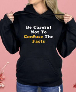 Be Careful Not to Confuse the Facts Shirt