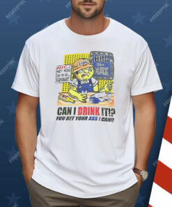 Bob The Drunk Can I Drink It You Bet Your Ass I Can Shirt