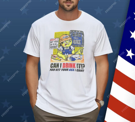 Bob The Drunk Can I Drink It You Bet Your Ass I Can Shirt