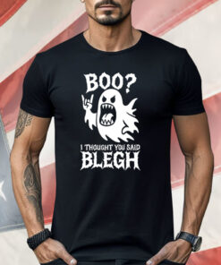 Boo I Thought You Said Blegh Shirt