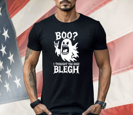Boo I Thought You Said Blegh Shirt