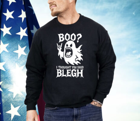 Boo I Thought You Said Blegh Shirt