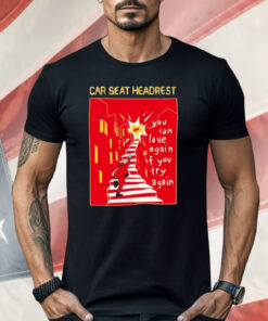Car Seat Headrest You Can Love Again If You Try Again Shirt