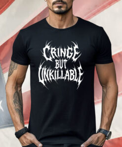 Cringe But Unkillable Shirt